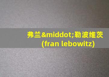 弗兰·勒波维茨(fran lebowitz)